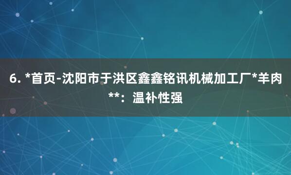 6. *首页-沈阳市于洪区鑫鑫铭讯机械加工厂*羊肉**：温补性强